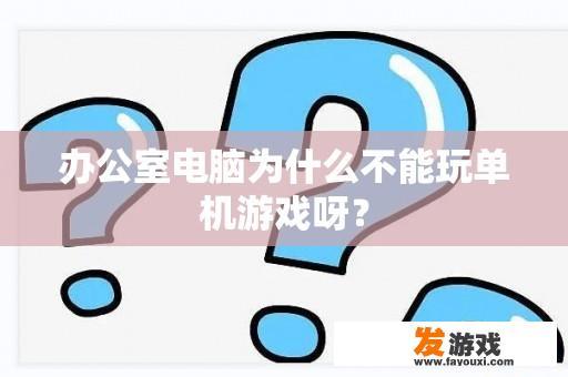 办公室电脑为什么不能玩单机游戏呀？