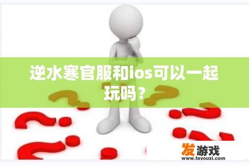 逆水寒官服和ios可以一起玩吗？