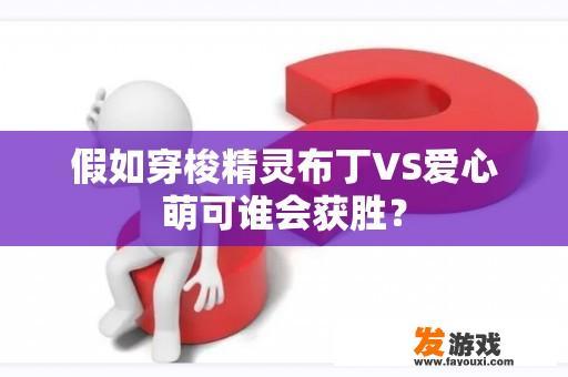 假如穿梭精灵布丁VS爱心萌可谁会获胜？