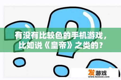 有没有比较色的手机游戏，比如说《皇帝》之类的？