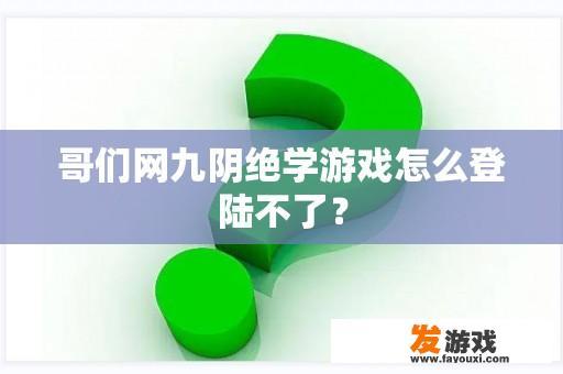 哥们网九阴绝学游戏怎么登陆不了？