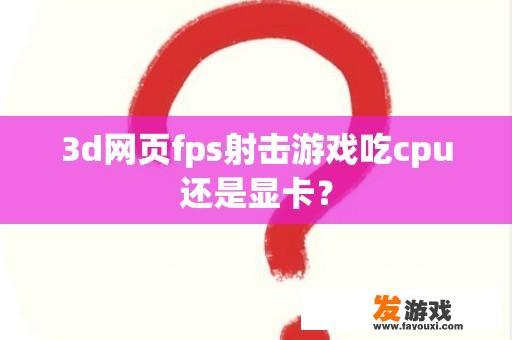 3d网页fps射击游戏吃cpu还是显卡？