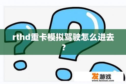 rthd重卡模拟驾驶怎么进去？