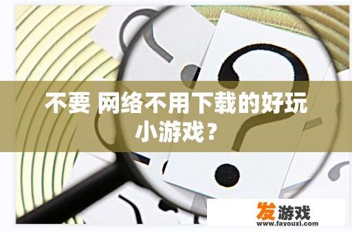 不要 网络不用下载的好玩小游戏？