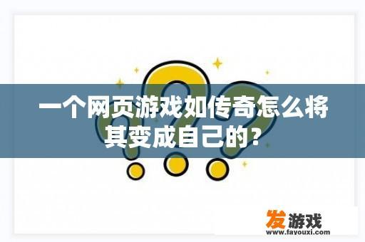 一个网页游戏如传奇怎么将其变成自己的？