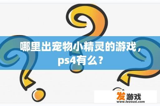 哪里出宠物小精灵的游戏，ps4有么？