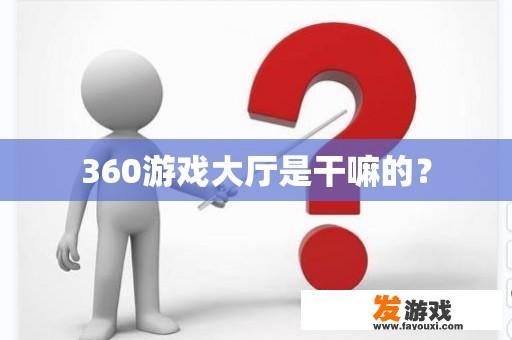 360游戏大厅是干嘛的？
