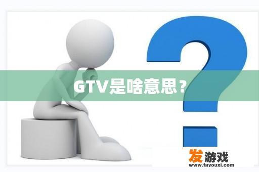 GTV是啥意思？