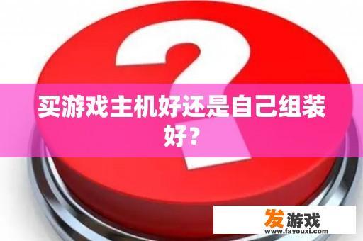 买游戏主机好还是自己组装好？