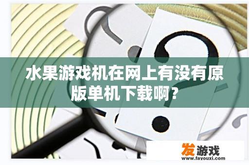 水果游戏机在网上有没有原版单机下载啊？