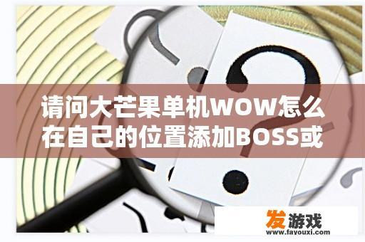 请问大芒果单机WOW怎么在自己的位置添加BOSS或NPC？