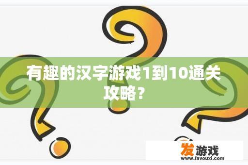 有趣的汉字游戏1到10通关攻略？