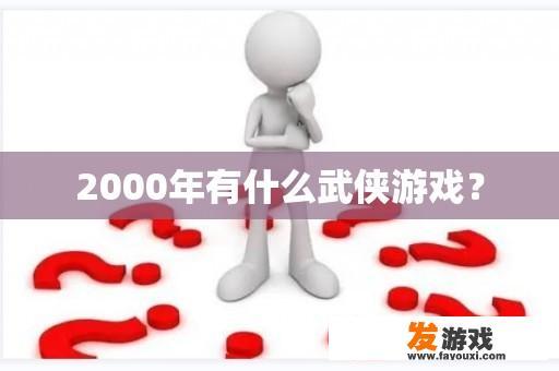 2000年有什么武侠游戏？