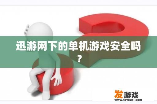 迅游网下的单机游戏安全吗？