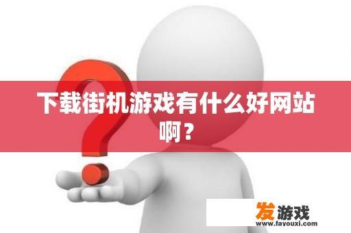 下载街机游戏有什么好网站啊？