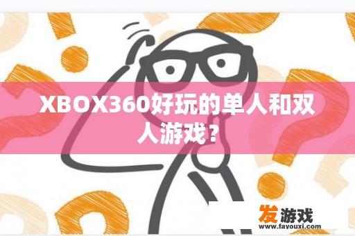 XBOX360好玩的单人和双人游戏？