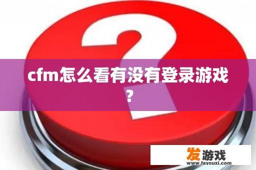 cfm怎么看有没有登录游戏？