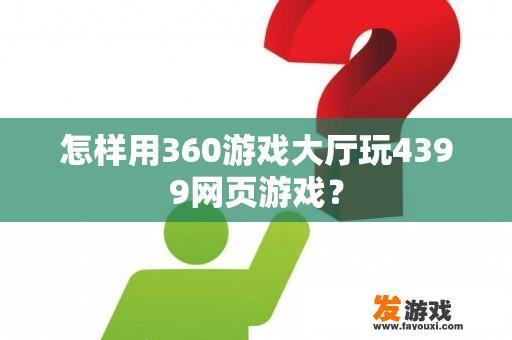 怎样用360游戏大厅玩4399网页游戏？