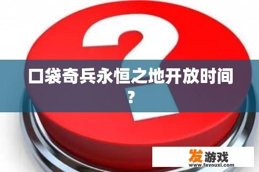 口袋奇兵永恒之地开放时间？