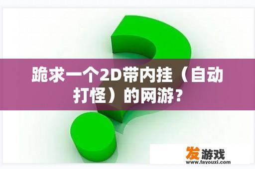 跪求一个2D带内挂（自动打怪）的网游？