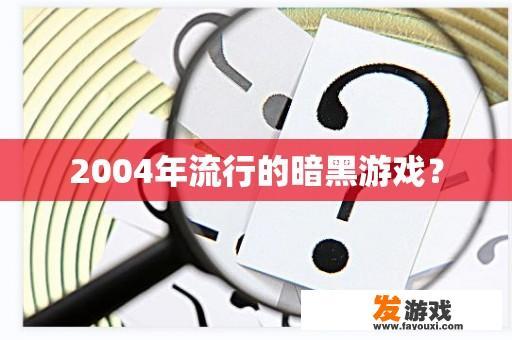 2004年流行的暗黑游戏？