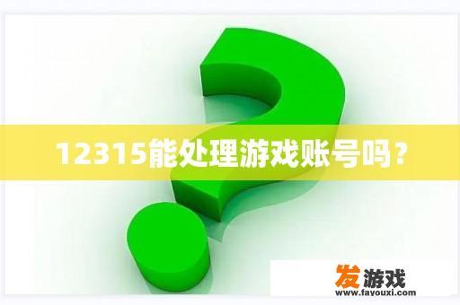 12315能处理游戏账号吗？