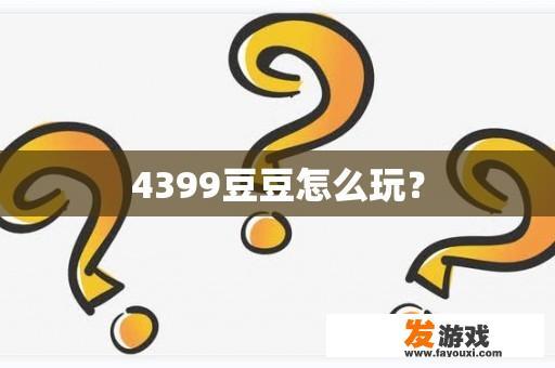 4399豆豆怎么玩？