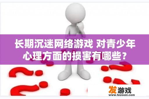 长期沉迷网络游戏 对青少年心理方面的损害有哪些？