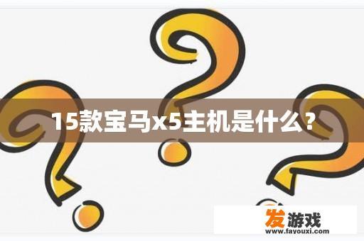 15款宝马x5主机是什么？