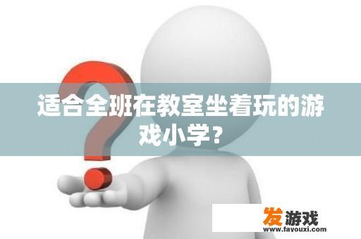 适合全班在教室坐着玩的游戏小学？