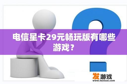 电信星卡29元畅玩版有哪些游戏？