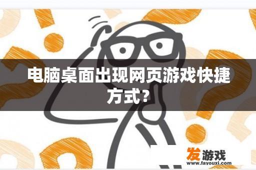 电脑桌面出现网页游戏快捷方式？