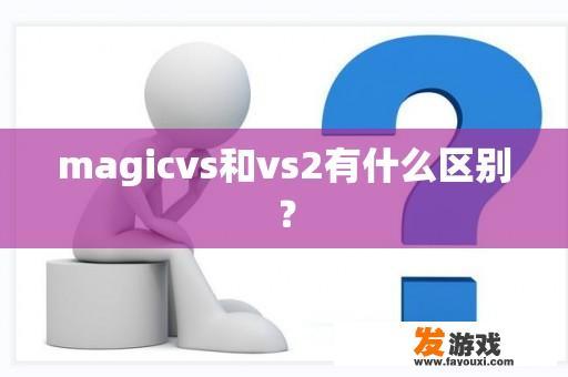 Magic vs与Vs2的差异