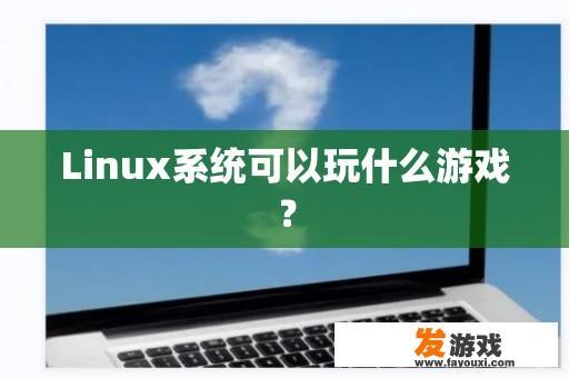 Linux系统可以玩什么游戏？