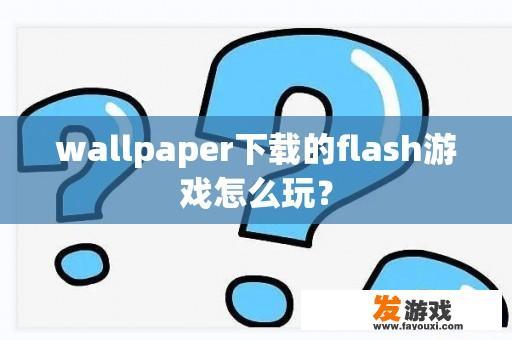 wallpaper下载的flash游戏怎么玩？