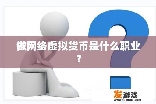 做网络虚拟货币是什么职业？