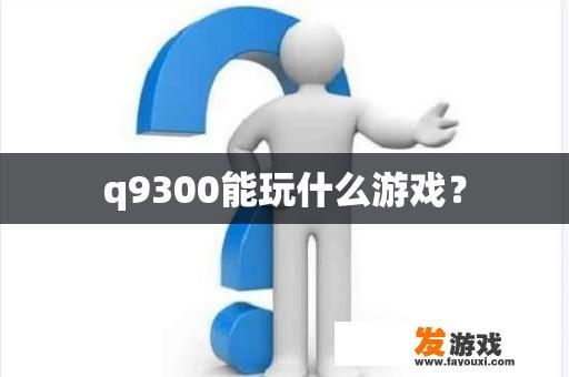 q9300能玩什么游戏？