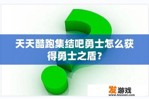 天天酷跑集结吧勇士怎么获得勇士之盾？