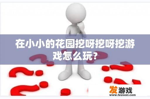 在小小的花园挖呀挖呀挖游戏怎么玩？