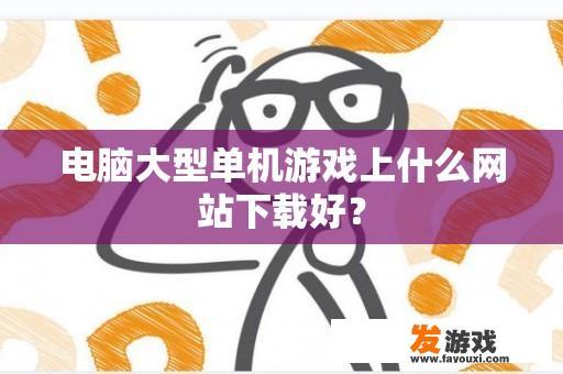 电脑大型单机游戏上什么网站下载好？