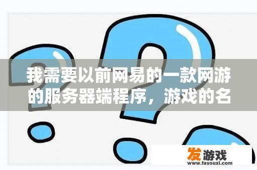 我需要以前网易的一款网游的服务器端程序，游戏的名字叫天下，是在2001年左右出来的游戏？