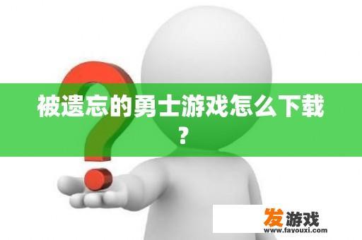 被遗忘的勇士游戏怎么下载？