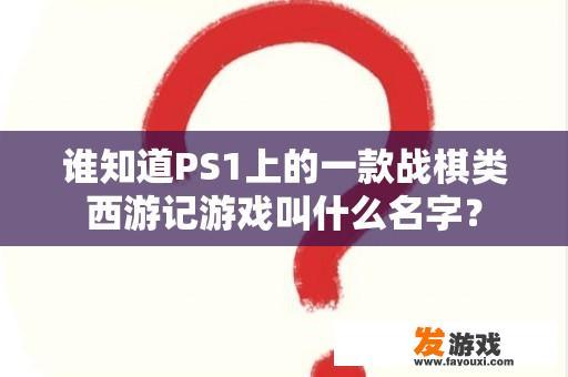 谁知道PS1上的一款战棋类西游记游戏叫什么名字？