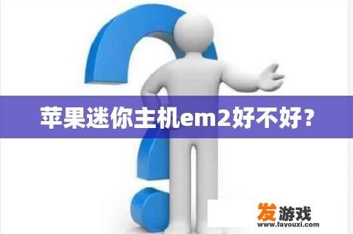 苹果迷你主机em2好不好？