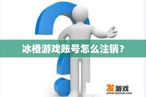 冰橙游戏账号怎么注销？