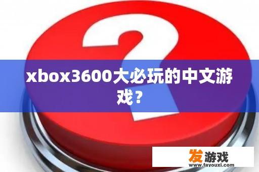 xbox3600大必玩的中文游戏？