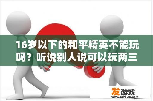 16岁以下的和平精英不能玩吗？听说别人说可以玩两三个小时啊？