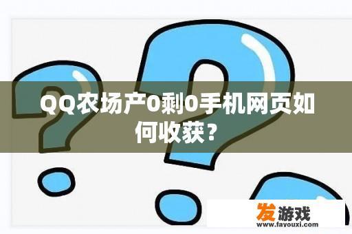 QQ农场产0剩0手机网页如何收获？