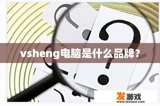 vsheng电脑是什么品牌？