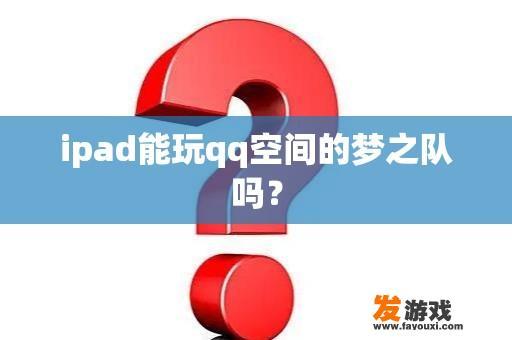 ipad能玩qq空间的梦之队吗？